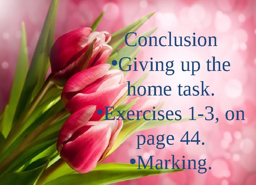 Conclusion •Giving up the home task. •Exercises 1-3, on page 44. •Marking.