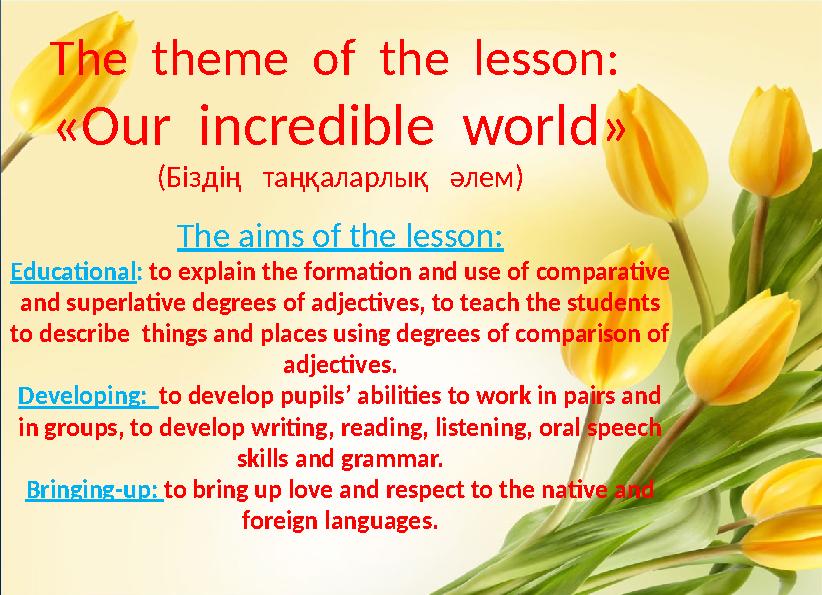 The theme of the lesson: «Our incredible world» (Біздің таңқаларлық әлем) The aims of the lesson: Educational: to exp