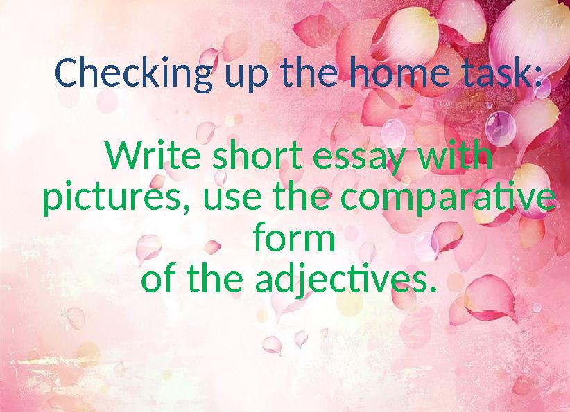 Checking up the home task: Write short essay with pictures, use the comparative form of the adjectives.