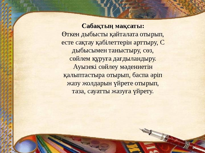 Сабақтың мақсаты: Өткен дыбысты қайталата отырып, есте сақтау қабілеттерін арттыру, С дыбысымен таныстыру, сөз, сөйлем құруға да