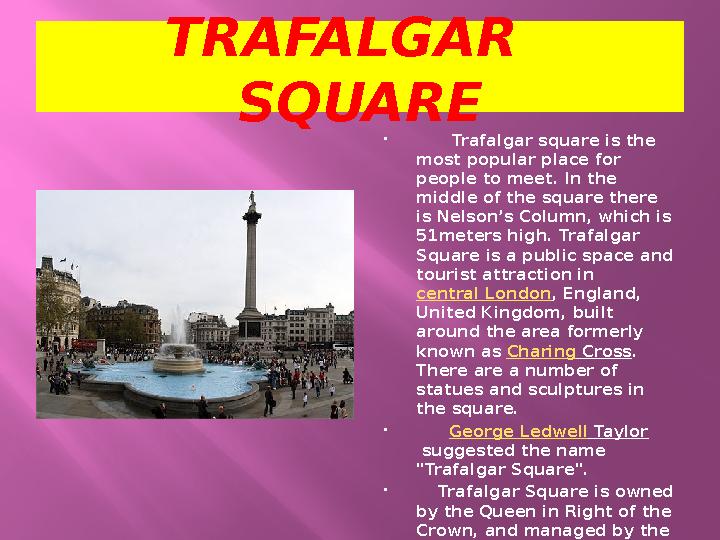 TRAFALGAR SQUARE  Trafalgar square is the most popular place for people to meet. In the middle of the square there