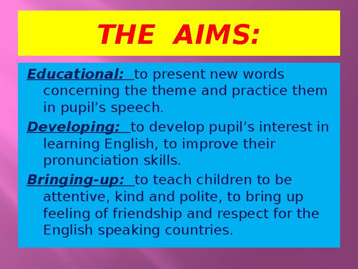 THE AIMS: Educational: to present new words concerning the theme and practice them in pupil’s speech. Developing: to develo