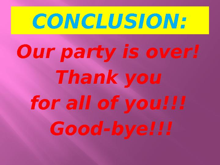 CONCLUSION: Our party is over! Thank you for all of you!!! Good-bye!!!