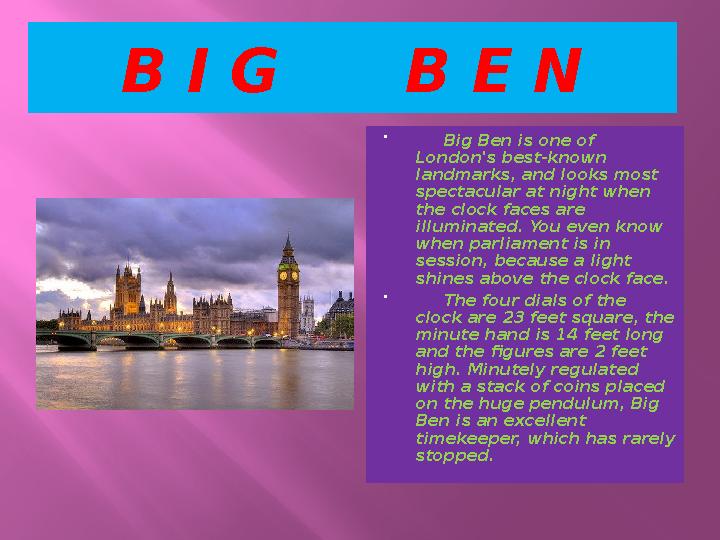 B I G B E N  Big Ben is one of London's best-known landmarks, and looks most spectacular at night when the clock