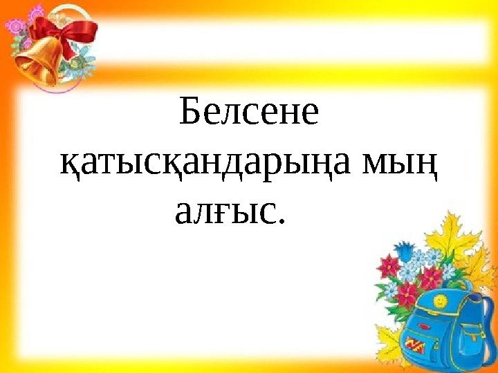 Белсене қатысқандарыңа мың алғыс.
