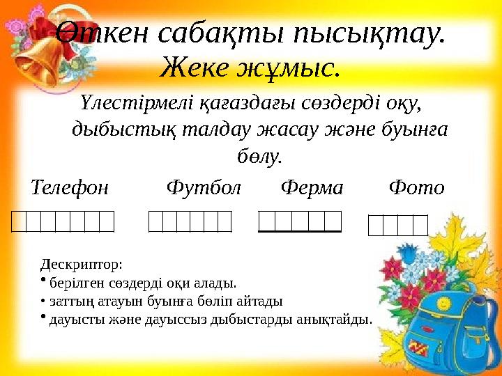 Өткен сабақты пысықтау. Жеке жұмыс. Үлестірмелі қағаздағы сөздерді оқу, дыбыстық талдау жасау және буынға бөлу. Телефон Футбо