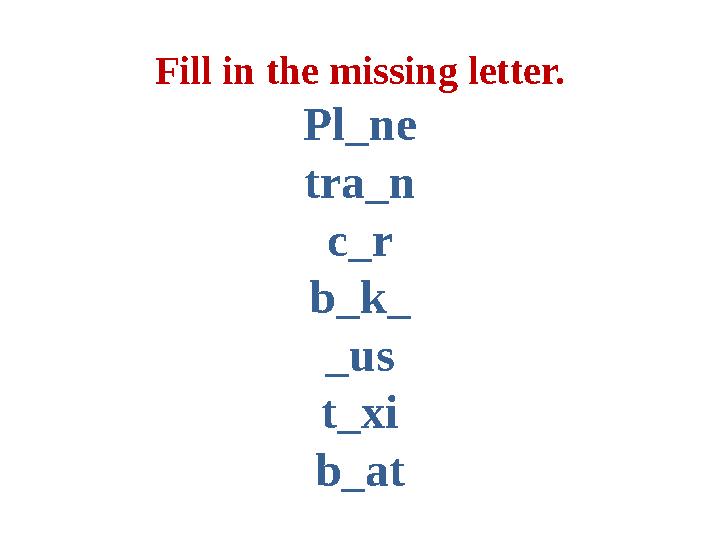 Fill in the missing letter. Pl_ne tra_n c_r b_k_ _us t_xi b_at