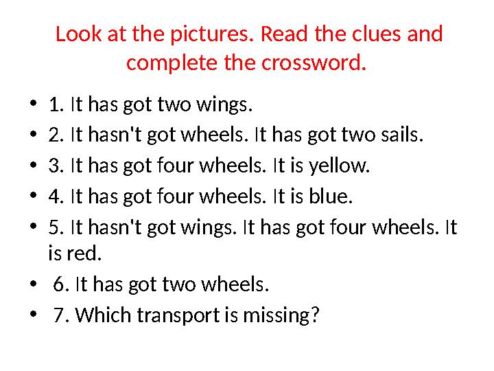 Look at the pictures. Read the clues and complete the crossword. •1. It has got two wings. •2. It hasn't got wheels. It has g