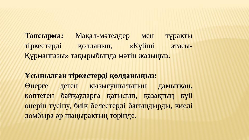 Тапсырма: Мақал-мәтелдер мен тұрақты тіркестерді қолданып, «Күйші атасы- Құрманғазы» тақырыбында мәтін жазыңыз. Ұсынылған тірк
