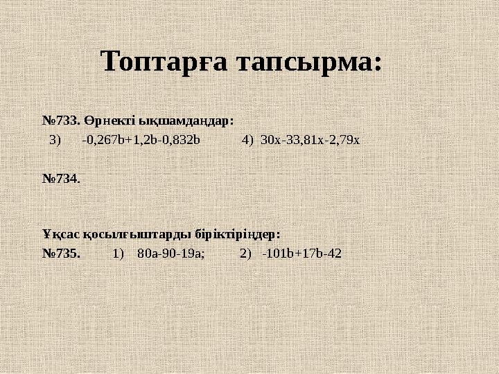 Топтарға тапсырма: № 733. Өрнекті ықшамдаңдар: 3) -0,267 b +1,2 b -0,832 b 4) 30х-33,81х-2,79х № 734 .