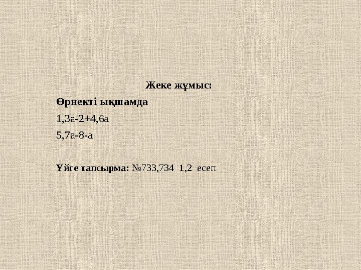 Жеке жұмыс: Өрнекті ықшамда 1,3а-2+4,6а 5,7а-8-а Үйге тапсырма: №733,734 1,2 есеп