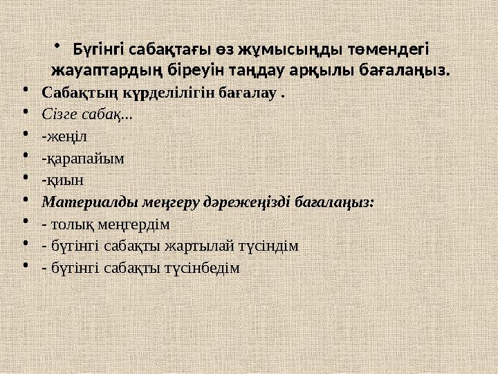 • Бүгінгі сабақтағы өз жұмысыңды төмендегі жауаптардың біреуін таңдау арқылы бағалаңыз. • Сабақтың күрделілігін бағалау . • Сіз