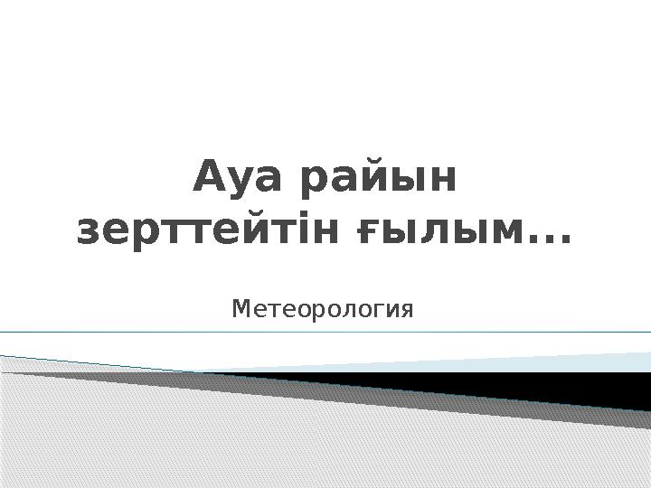 Ауа райын зерттейтін ғылым... Метеорология