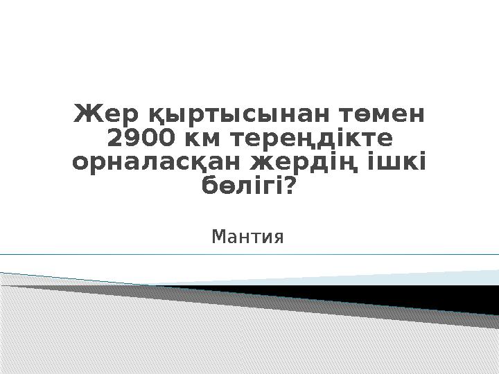 Жер қыртысынан төмен 2900 км тереңдікте орналасқан жердің ішкі бөлігі? Мантия