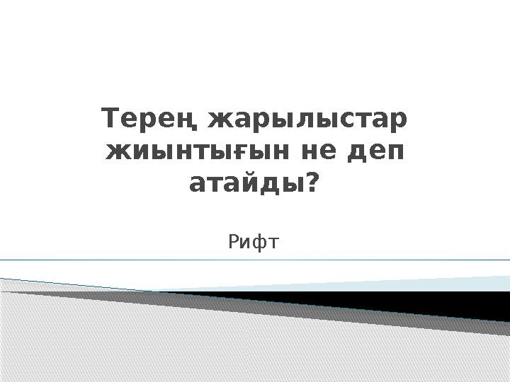 Терең жарылыстар жиынтығын не деп атайды? Рифт