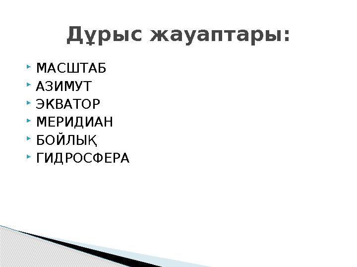  МАСШТАБ  АЗИМУТ  ЭКВАТОР  МЕРИДИАН  БОЙЛЫҚ  ГИДРОСФЕРА Дұрыс жауаптары: