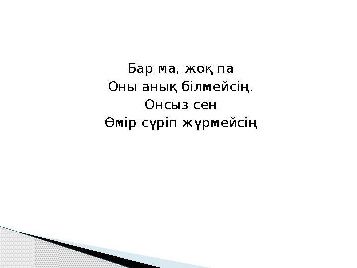 Бар ма, жоқ па Оны анық білмейсің. Онсыз сен Өмір сүріп жүрмейсің