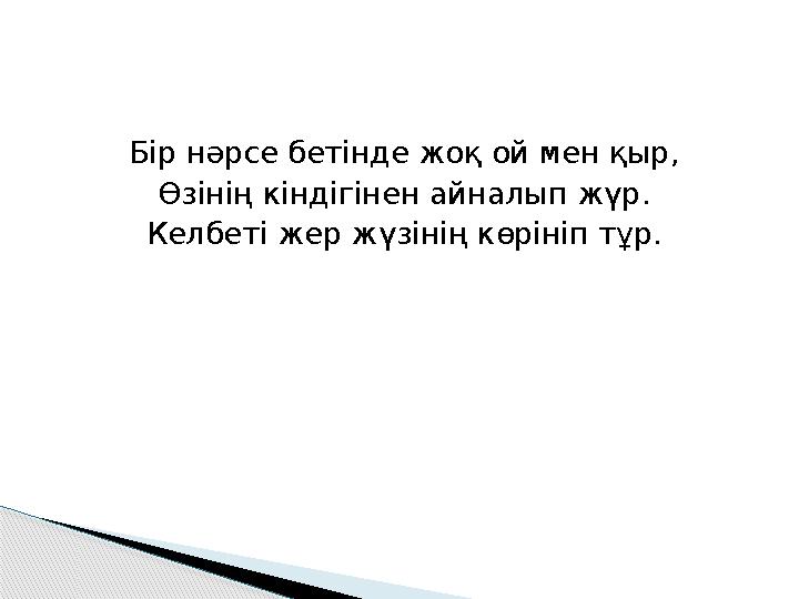 Бір нәрсе бетінде жоқ ой мен қыр, Өзінің кіндігінен айналып жүр . Келбеті жер жүзінің көрініп тұр.