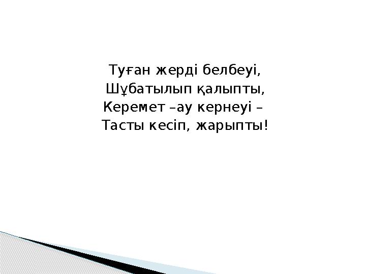 Туған жерді белбеуі, Шұбатылып қалыпты, Керемет –ау кернеуі – Тасты кесіп, жарыпты!