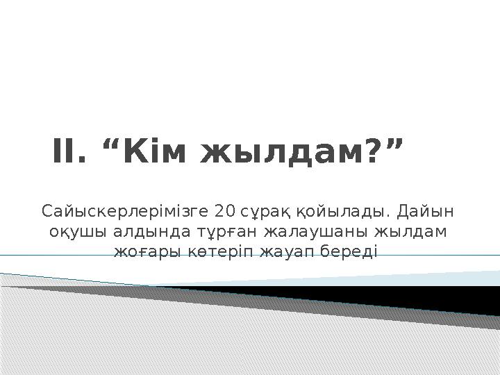 II . “Кім жылдам?” Сайыскерлерімізге 20 сұрақ қойылады. Дайын оқушы алдында тұрған жалаушаны жылдам жоғары көтеріп жауап беред