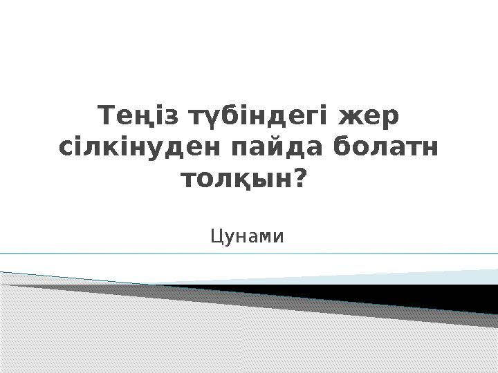 Теңіз түбіндегі жер сілкінуден пайда болатн толқын? Цунами