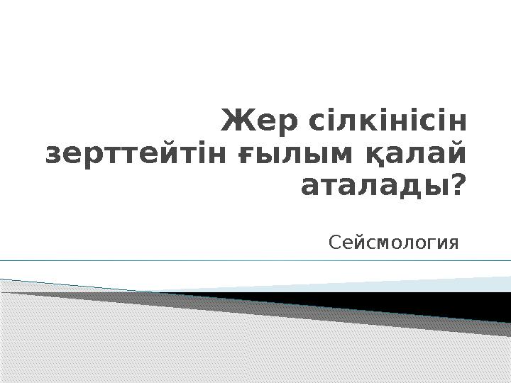 Жер сілкінісін зерттейтін ғылым қалай аталады? Сейсмология