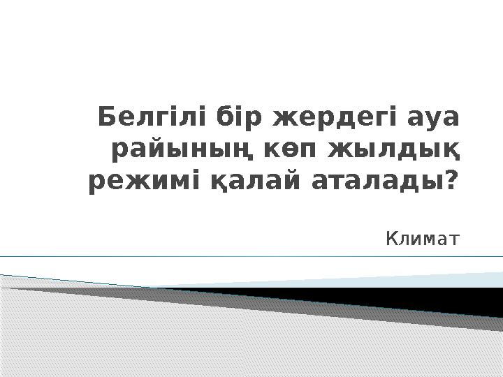 Белгілі бір жердегі ауа райының көп жылдық режимі қалай аталады? Климат