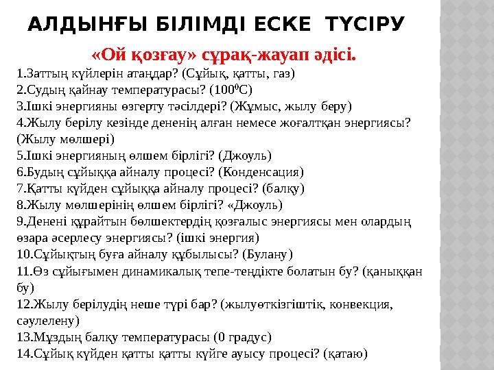 АЛДЫНҒЫ БІЛІМДІ ЕСКЕ ТҮСІРУ «Ой қозғау» сұрақ-жауап әдісі. 1.Заттың күйлерін атаңдар? (Сұйық, қатты, газ) 2.Судың қайнау темпе