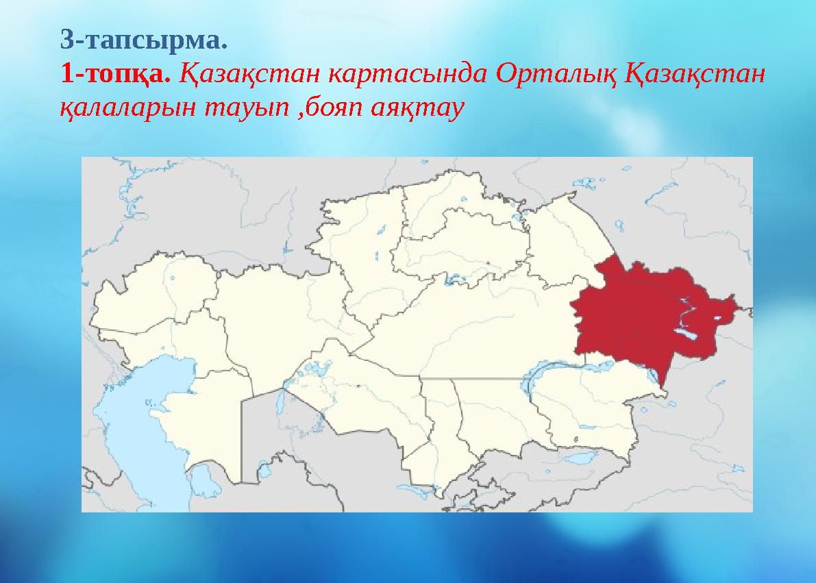 3-тапсырма. 1-топқа. Қазақстан картасында Орталық Қазақстан қалаларын тауып ,бояп аяқтау