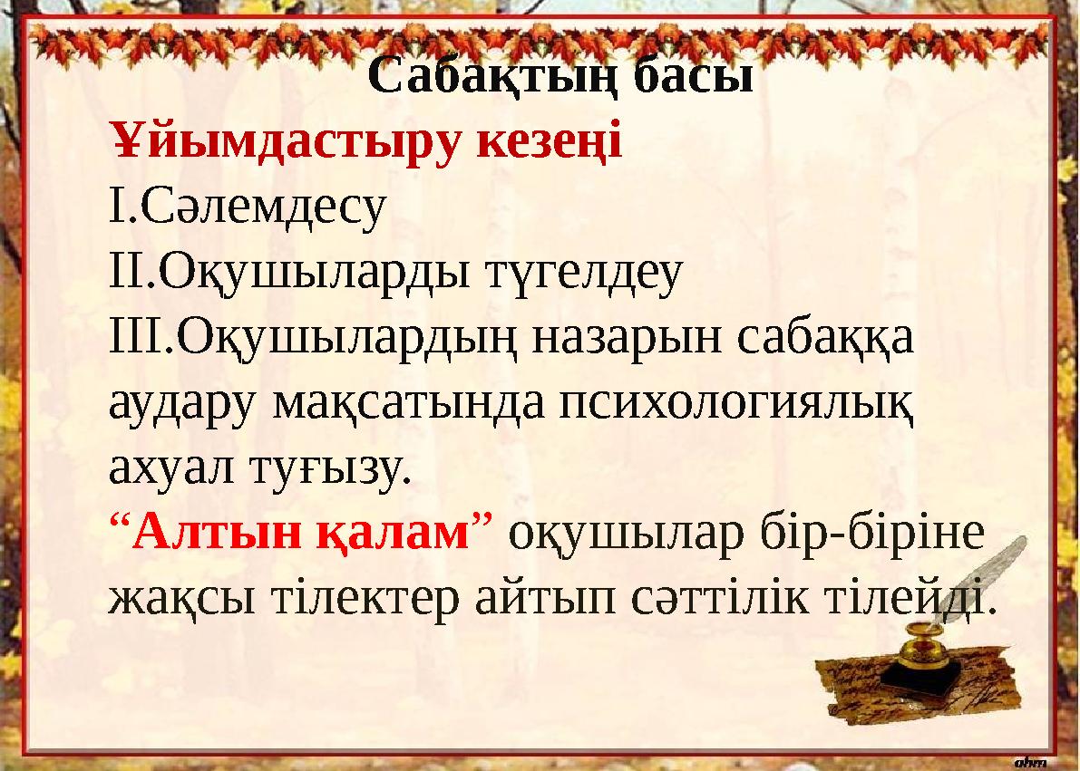 Сабақтың басы Ұйымдастыру кезеңі І.Сәлемдесу ІІ.Оқушыларды түгелдеу ІІІ.Оқушылардың назарын сабаққа аудару мақсатында психологи