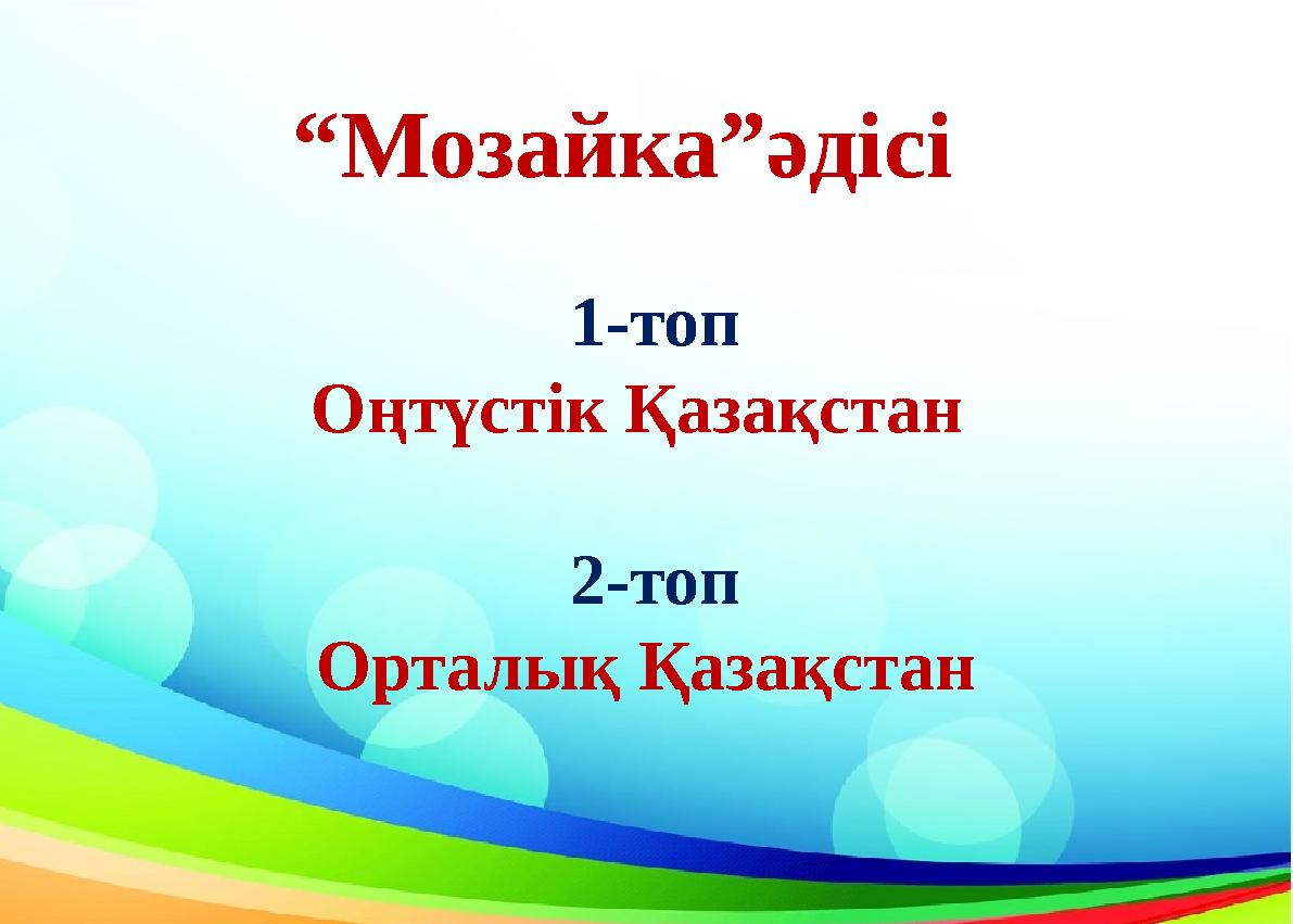 “Мозайка”әдісі 1-топ Оңтүстік Қазақстан 2-топ Орталық Қазақстан