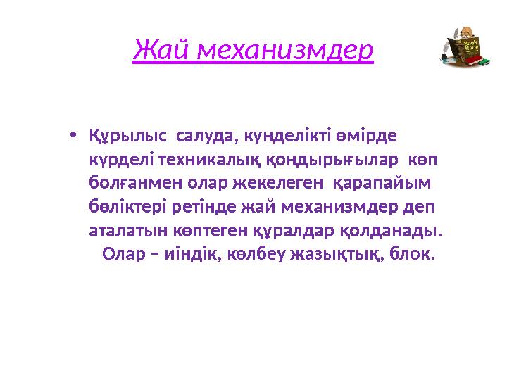 Жай механизмдер • Құрылыс салуда, күнделікті өмірде күрделі техникалық қондырығылар көп болғанмен олар жекелеген қарапайы