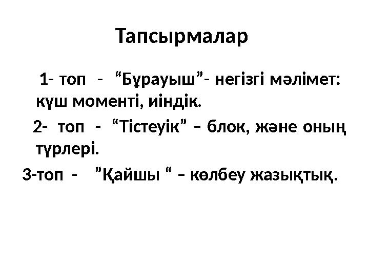 Тапсырмалар 1- топ - “Бұрауыш”- негізгі мәлімет: күш моменті, иіндік. 2- топ - “Тістеуік” –