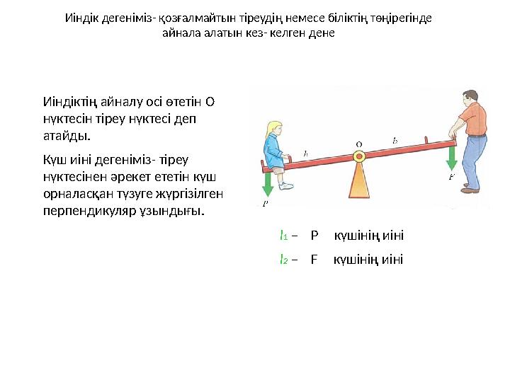 Иіндік дегеніміз- қозғалмайтын тіреудің немесе біліктің төңірегінде айнала алатын кез- келген дене l 1 – P күшінің иі
