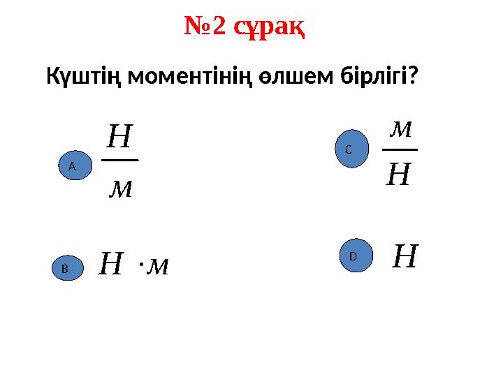 № 2 сұрақ м Н Н м м Н  Күштің моментінің өлшем бірлігі? Н А DС В