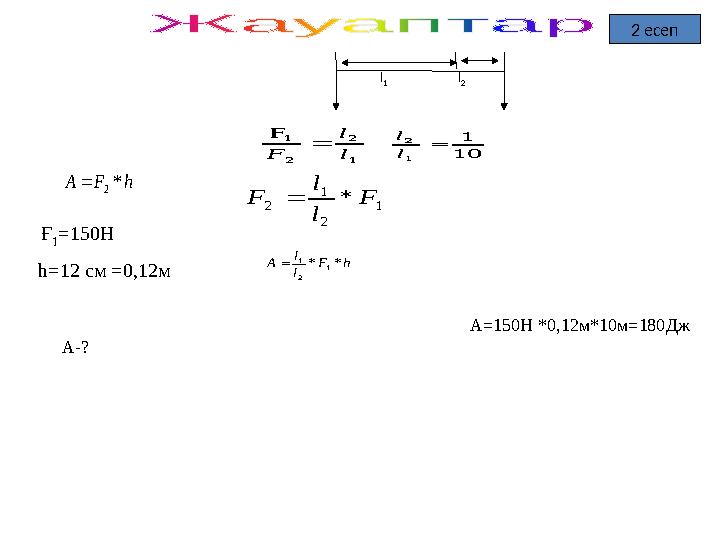 2 есеп10 1 1 2  l l 1 2 2 1 F l l F  h F A *2  1 2 1 2 * F l l F  h F l l A * * 1 2 1  Ғ 1 =150Н