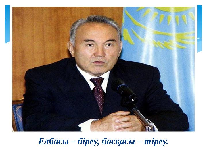 Елбасы – біреу, басқасы – тіреу.
