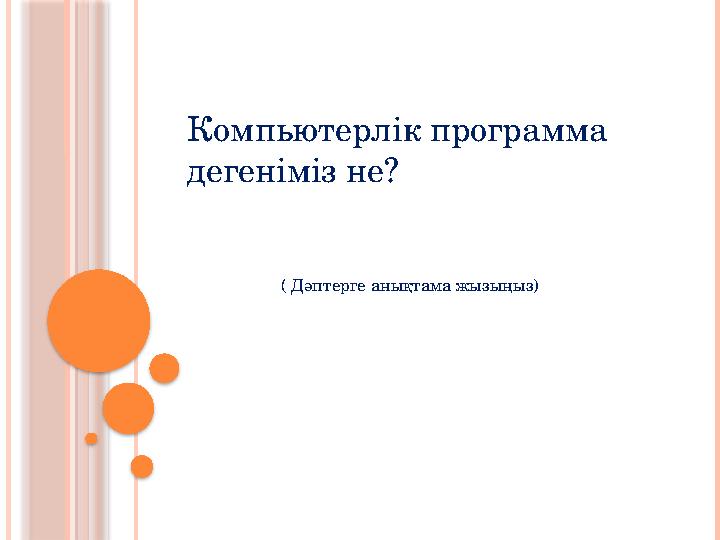 Компьютерлік программа дегеніміз не? ( Дәптерге анықтама жызыңыз)