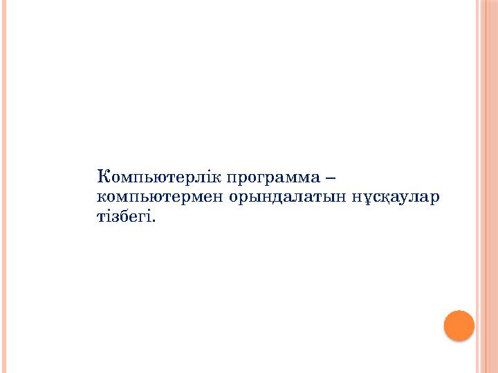 Компьютерлік программа – компьютермен орындалатын нұсқаулар тізбегі.