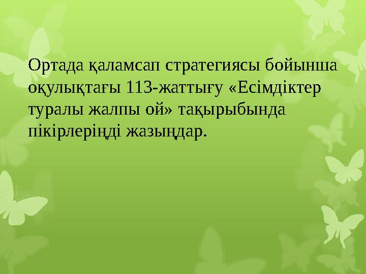 Ортада қаламсап стратегиясы бойынша оқулықтағы 113-жаттығу «Есімдіктер туралы жалпы ой» тақырыбында пікірлеріңді жазыңдар.