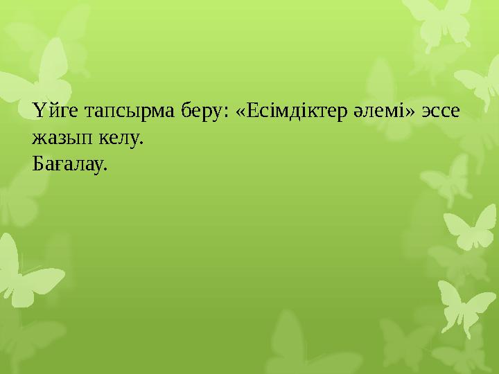 Үйге тапсырма беру: «Есімдіктер әлемі» эссе жазып келу. Бағалау.