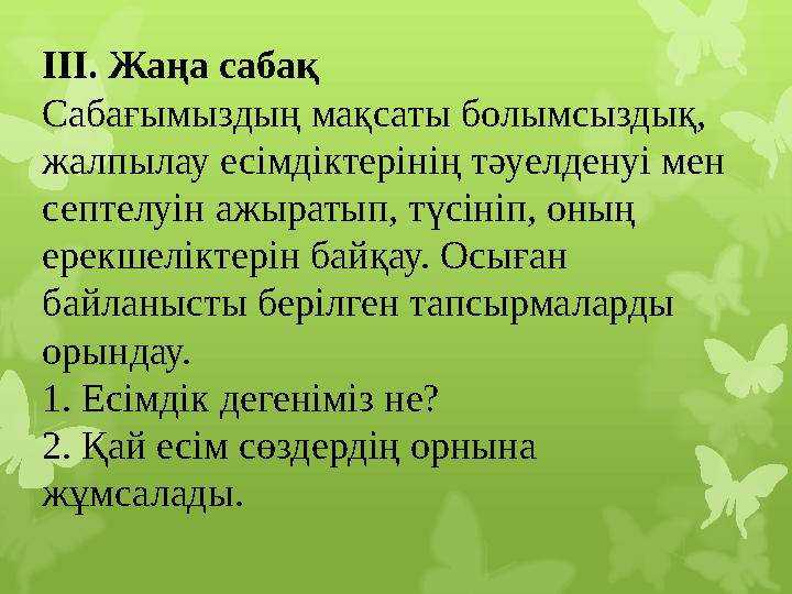 ІІІ. Жаңа сабақ Сабағымыздың мақсаты болымсыздық, жалпылау есімдіктерінің тәуелденуі мен септелуін ажыратып, түсініп, оның ер