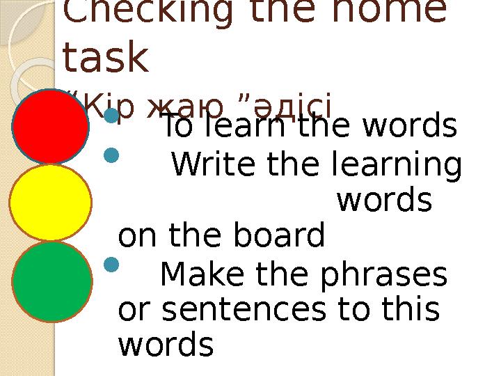 Checking the home task “Кір жаю ”әдісі  To learn the words  Write the learning words on