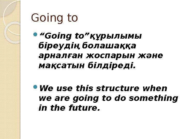 Going to “Going to”құрылымы біреудің болашаққа арналған жоспарын және мақсатын білдіреді. We use this structure when