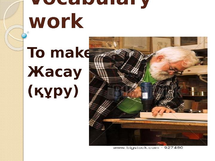 Vocabulary work To make- Жасау (құру)