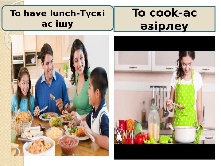 To have lunch-Түскі ас ішу To cook-ас әзірлеу
