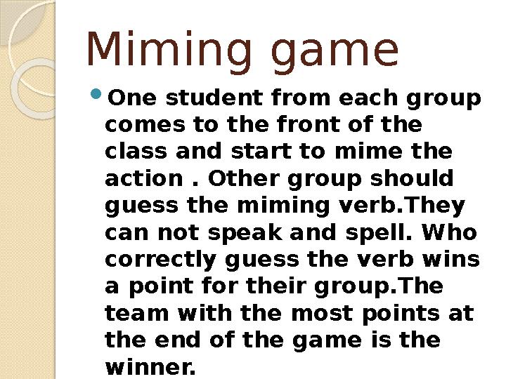 Miming game One student from each group comes to the front of the class and start to mime the action . Other group sho