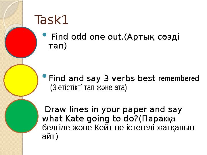Task1  Find odd one out.(Артық сөзді тап)  Find and say 3 verbs best remembered (3 етістікті тап ж не ата ә ) Dra