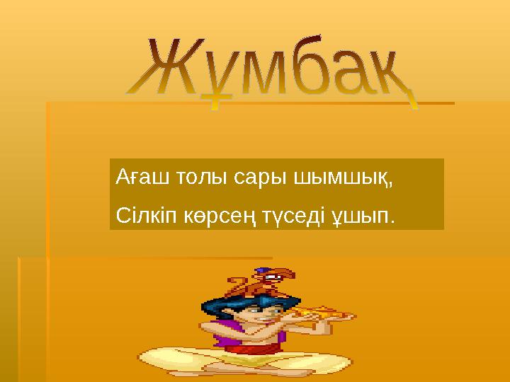 Ағаш толы сары шымшық, Сілкіп көрсең түседі ұшып.