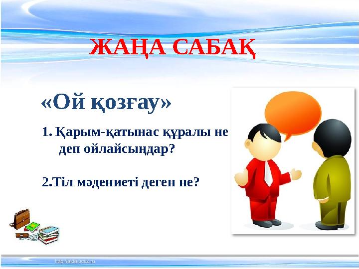 ЖАҢА САБАҚ «Ой қозғау» 1. Қарым-қатынас құралы не деп ойлайсыңдар? 2.Тіл мәдениеті деген не?